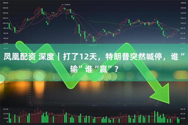凤凰配资 深度｜打了12天，特朗普突然喊停，谁“输”谁“赢”？