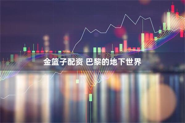 金篮子配资 巴黎的地下世界