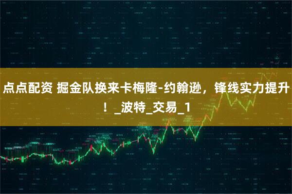 点点配资 掘金队换来卡梅隆-约翰逊，锋线实力提升！_波特_交易_1
