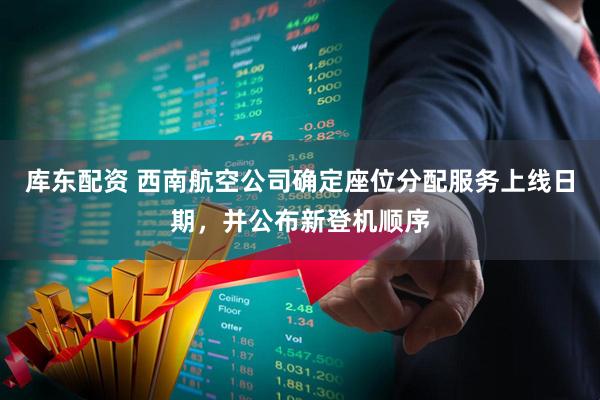 库东配资 西南航空公司确定座位分配服务上线日期，并公布新登机顺序