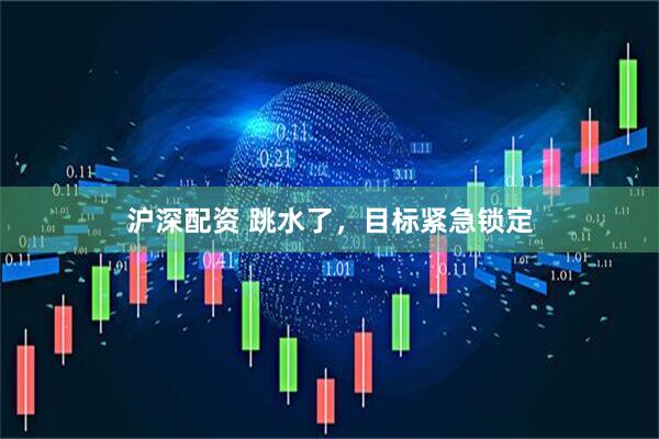沪深配资 跳水了，目标紧急锁定