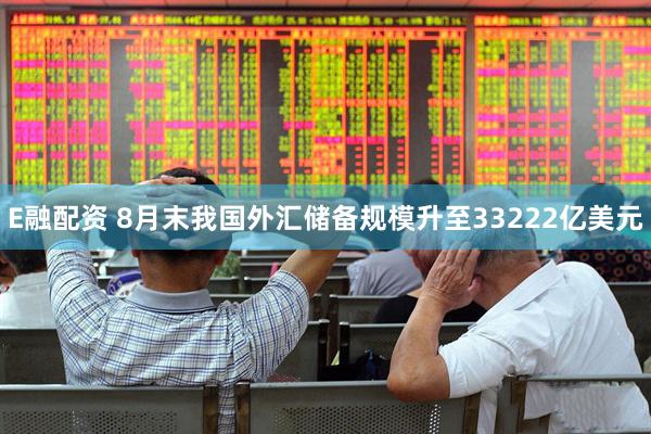 E融配资 8月末我国外汇储备规模升至33222亿美元