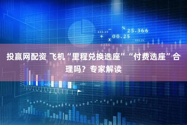 投赢网配资 飞机“里程兑换选座”“付费选座”合理吗？专家解读